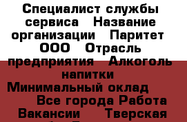 Специалист службы сервиса › Название организации ­ Паритет, ООО › Отрасль предприятия ­ Алкоголь, напитки › Минимальный оклад ­ 21 000 - Все города Работа » Вакансии   . Тверская обл.,Бологое г.